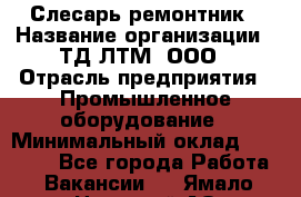 Слесарь-ремонтник › Название организации ­ ТД ЛТМ, ООО › Отрасль предприятия ­ Промышленное оборудование › Минимальный оклад ­ 30 000 - Все города Работа » Вакансии   . Ямало-Ненецкий АО,Муравленко г.